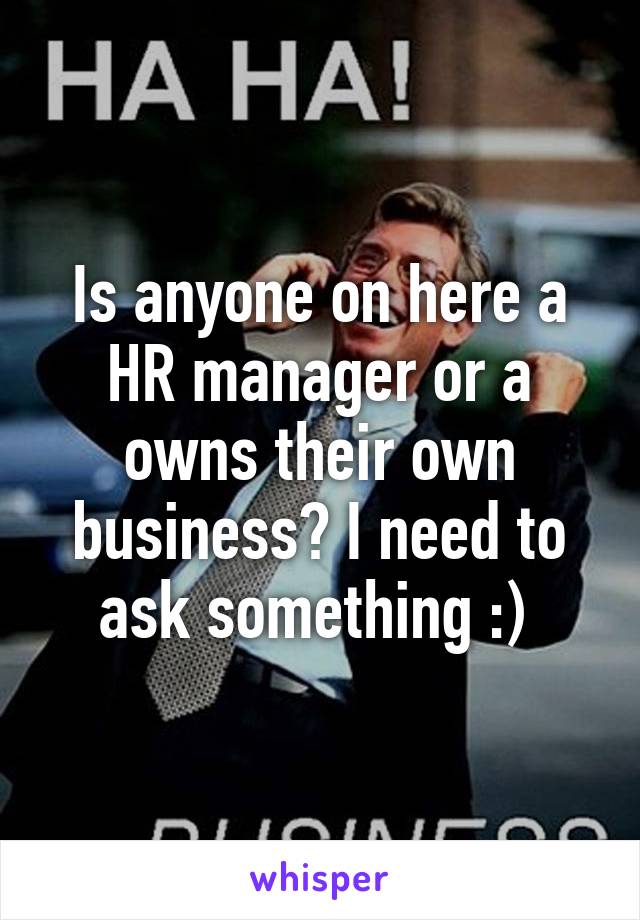 Is anyone on here a HR manager or a owns their own business? I need to ask something :) 