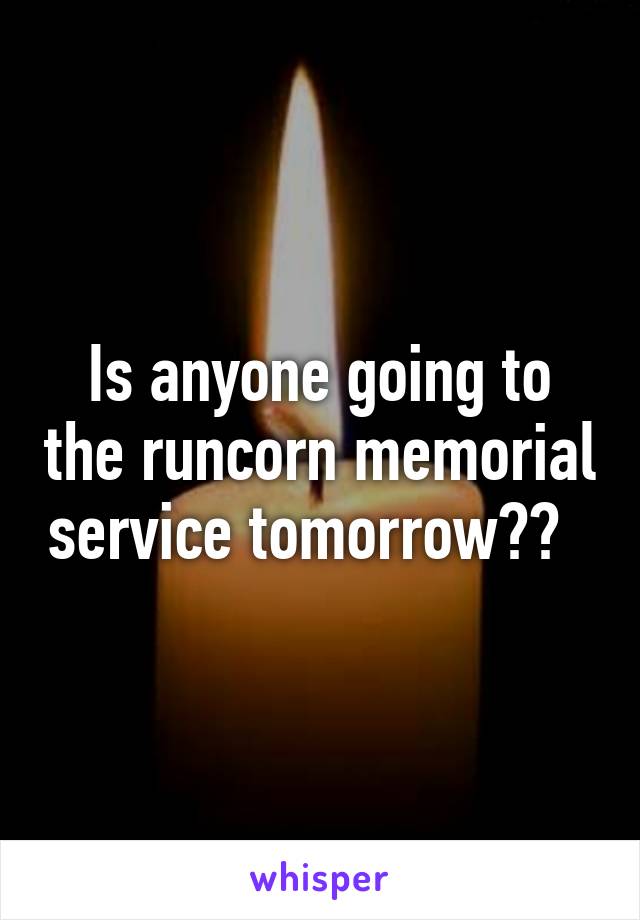 Is anyone going to the runcorn memorial service tomorrow??  