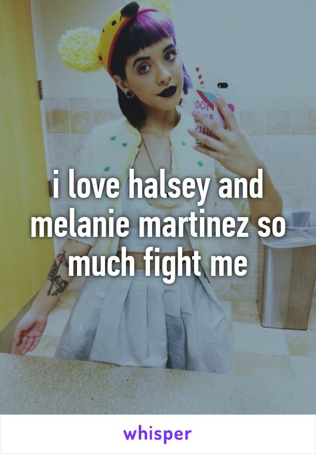 i love halsey and melanie martinez so much fight me