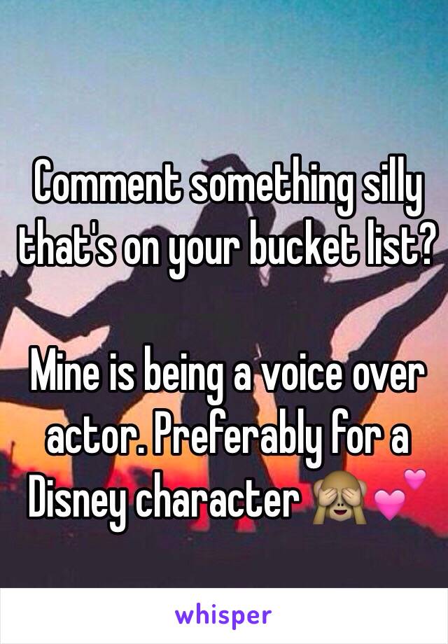 Comment something silly that's on your bucket list? 

Mine is being a voice over actor. Preferably for a Disney character 🙈💕