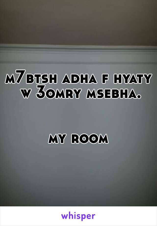 m7btsh adha f hyaty w 3omry msebha.


my room