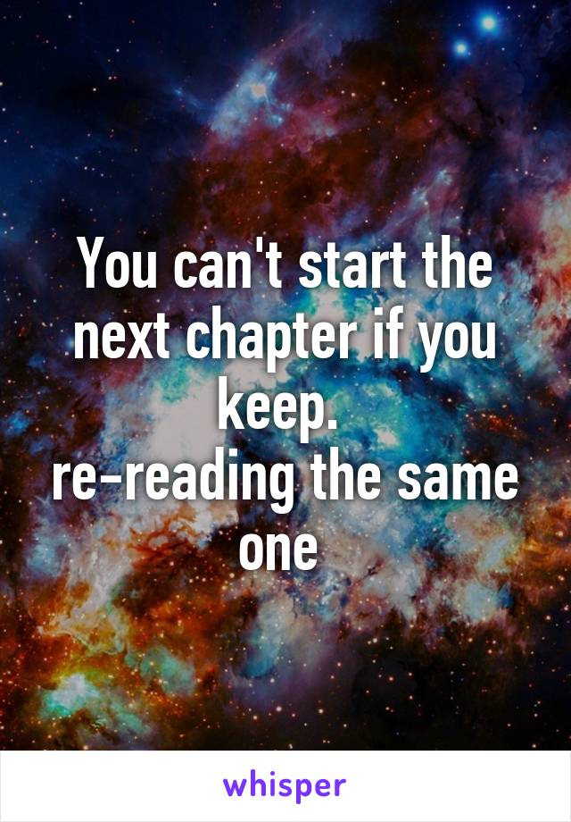 You can't start the next chapter if you keep. 
re-reading the same one 