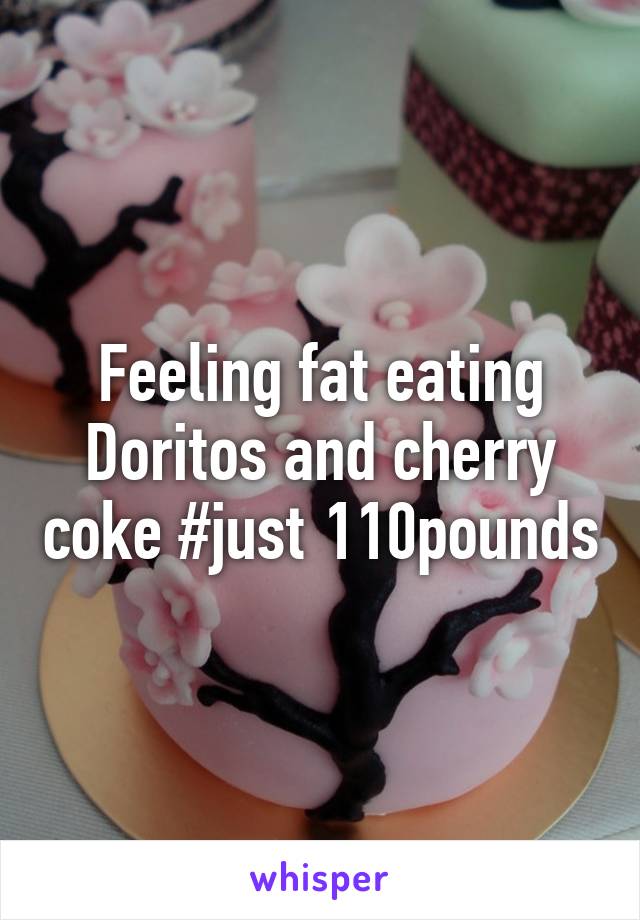 Feeling fat eating Doritos and cherry coke #just 110pounds