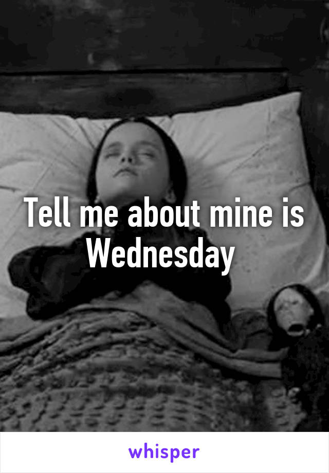 Tell me about mine is Wednesday 