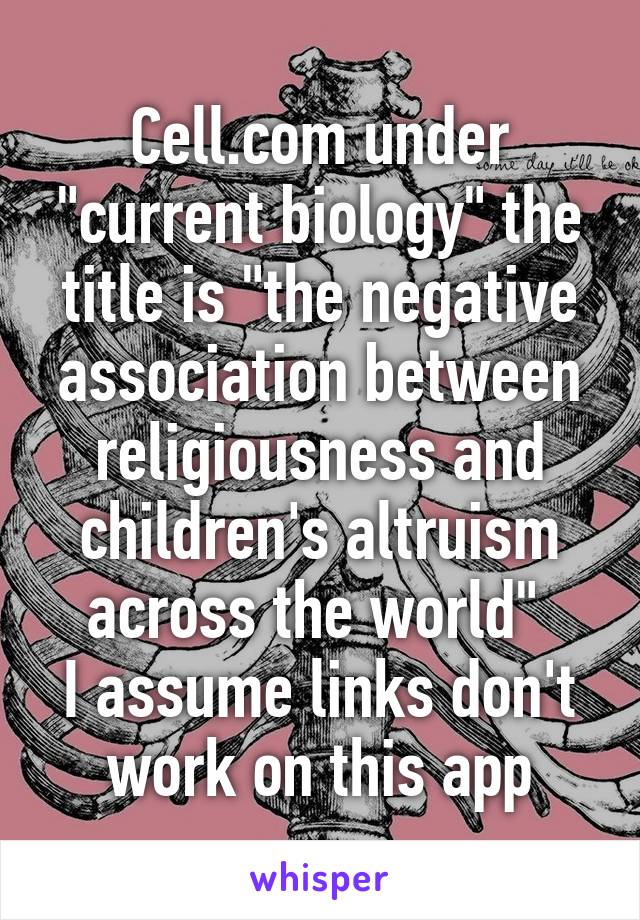 Cell.com under "current biology" the title is "the negative association between religiousness and children's altruism across the world" 
I assume links don't work on this app