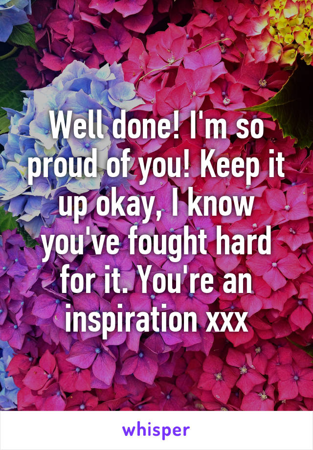 Well done! I'm so proud of you! Keep it up okay, I know you've fought hard for it. You're an inspiration xxx