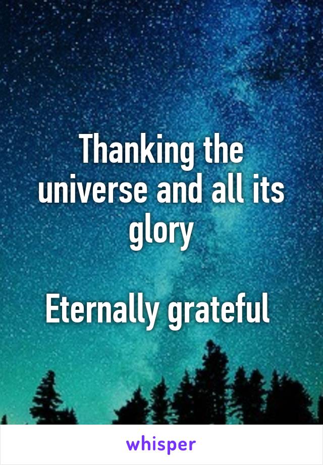 Thanking the universe and all its glory

Eternally grateful 