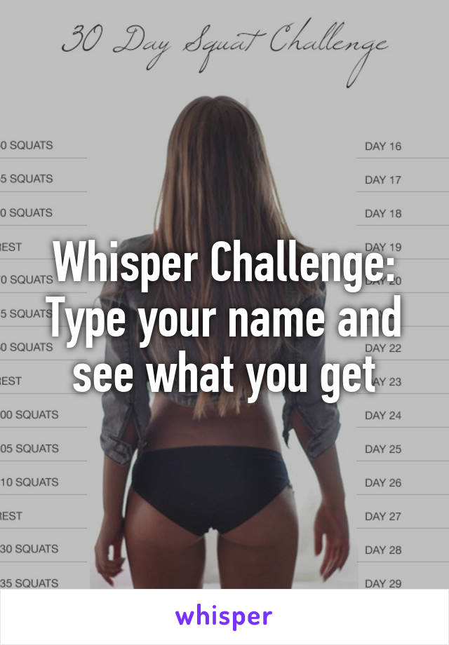  Whisper Challenge: 
Type your name and see what you get