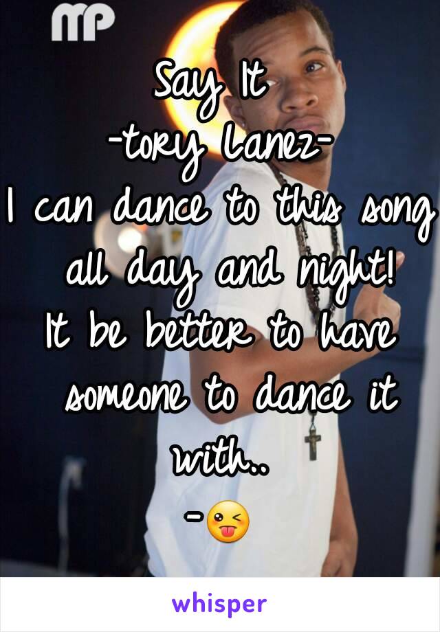 Say It 
-tory Lanez-
I can dance to this song all day and night!
It be better to have someone to dance it with.. 
-😜