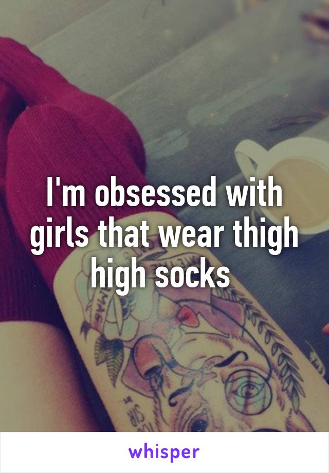 I'm obsessed with girls that wear thigh high socks 