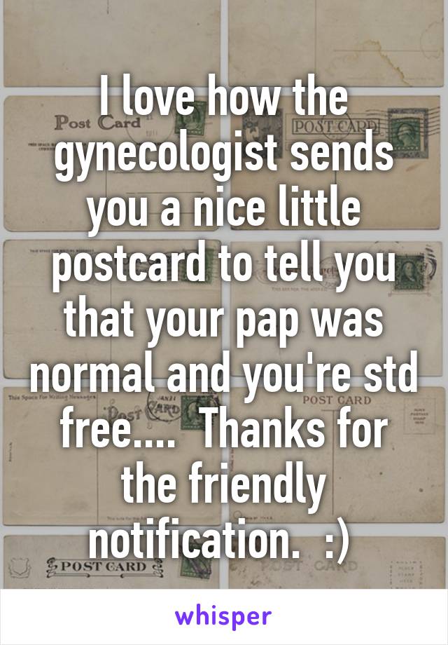 I love how the gynecologist sends you a nice little postcard to tell you that your pap was normal and you're std free....  Thanks for the friendly notification.  :) 