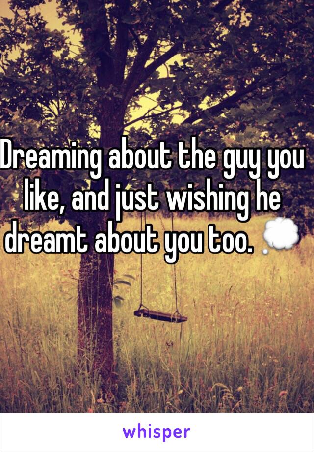 Dreaming about the guy you like, and just wishing he dreamt about you too. 💭