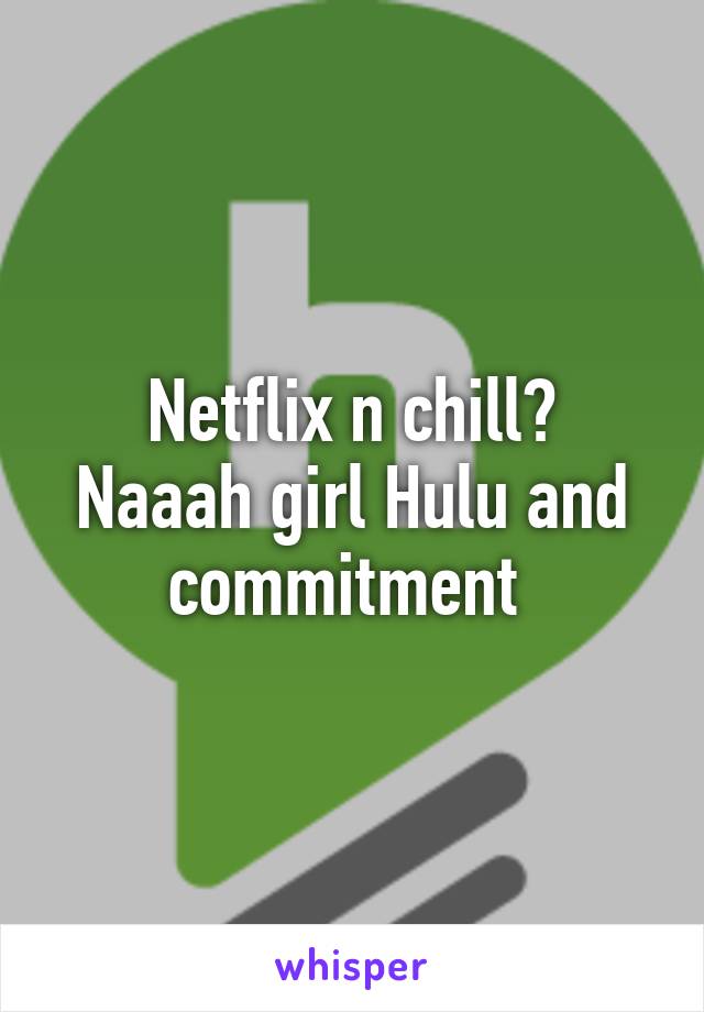 Netflix n chill?
Naaah girl Hulu and commitment 