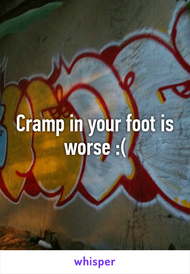 Cramp in your foot is worse :(