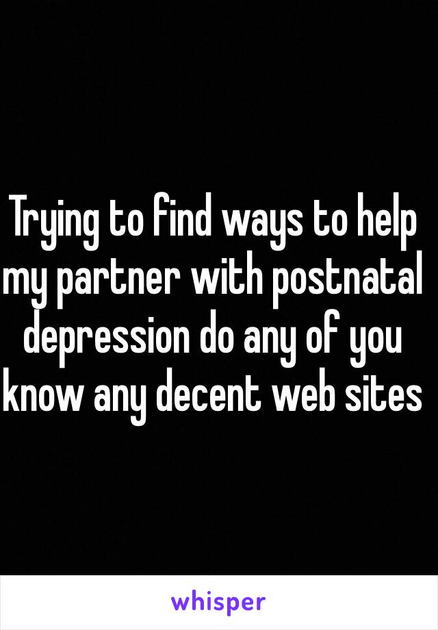 Trying to find ways to help my partner with postnatal depression do any of you know any decent web sites 