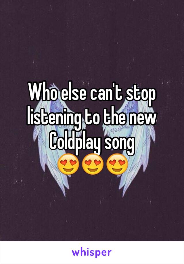 Who else can't stop listening to the new Coldplay song 
😍😍😍