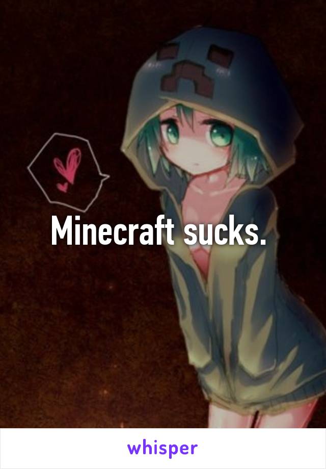 Minecraft sucks. 