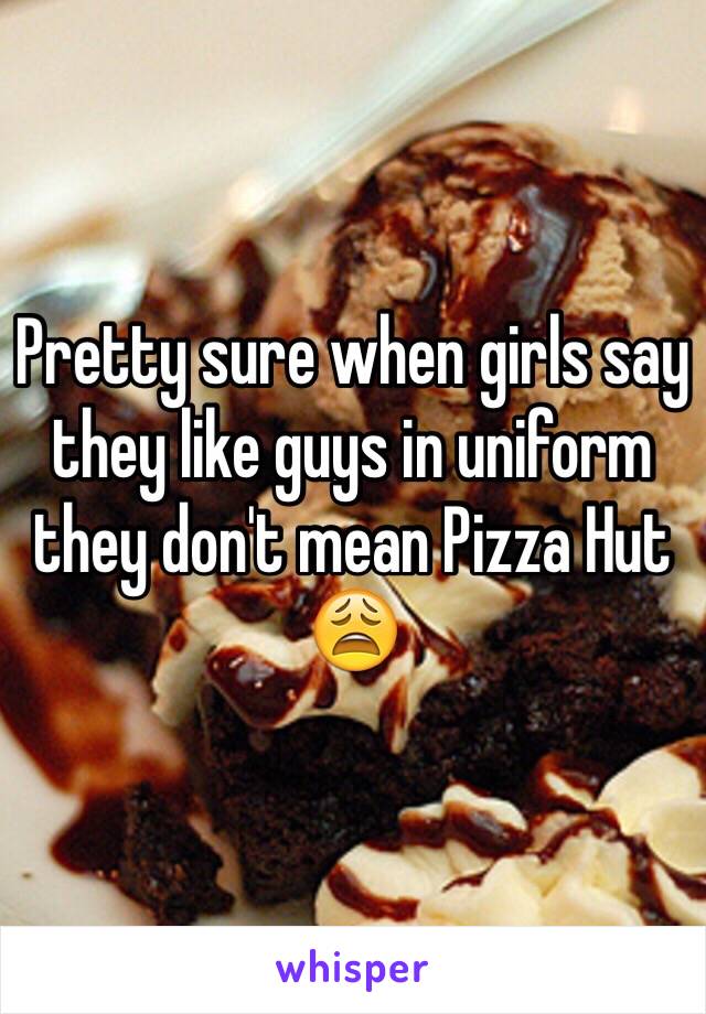 Pretty sure when girls say they like guys in uniform they don't mean Pizza Hut 😩