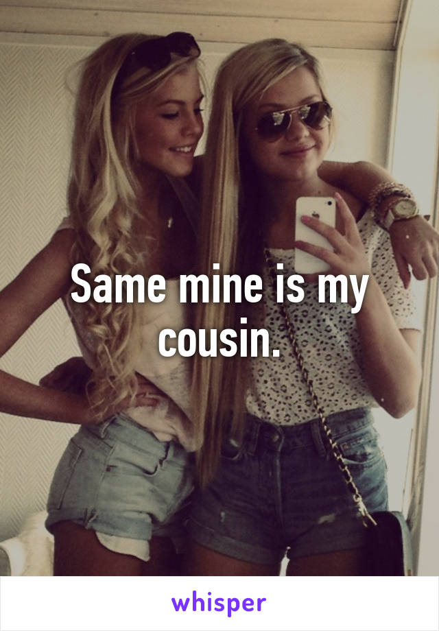 Same mine is my cousin.