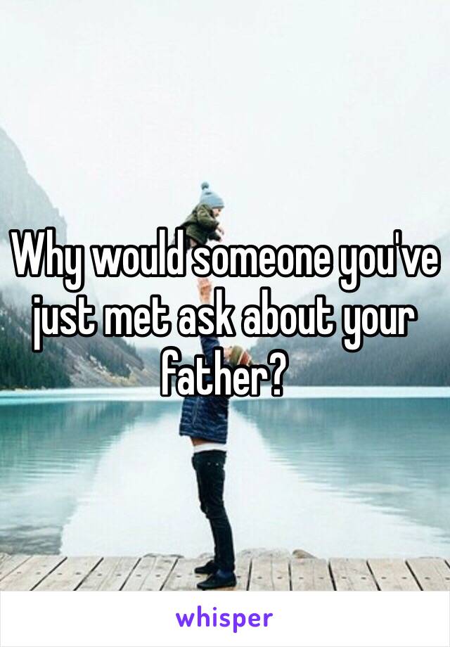 Why would someone you've just met ask about your father?