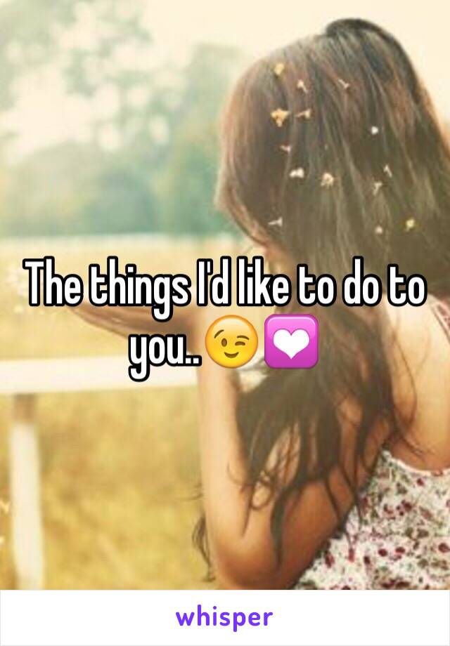 The things I'd like to do to you..😉💟