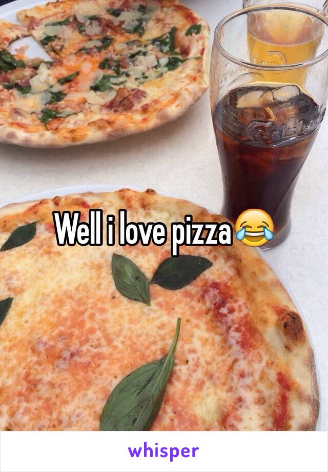 Well i love pizza😂