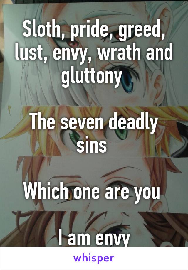 Sloth, pride, greed, lust, envy, wrath and gluttony 

The seven deadly sins 

Which one are you 

I am envy
