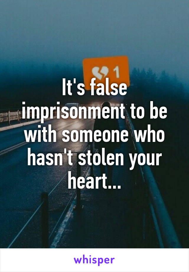 It's false imprisonment to be with someone who hasn't stolen your heart...