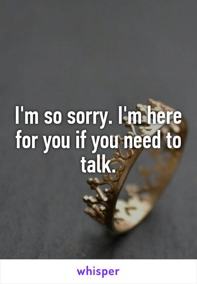 I'm so sorry. I'm here for you if you need to talk.