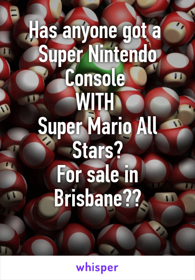 Has anyone got a 
Super Nintendo Console 
WITH 
Super Mario All Stars?
For sale in Brisbane??

