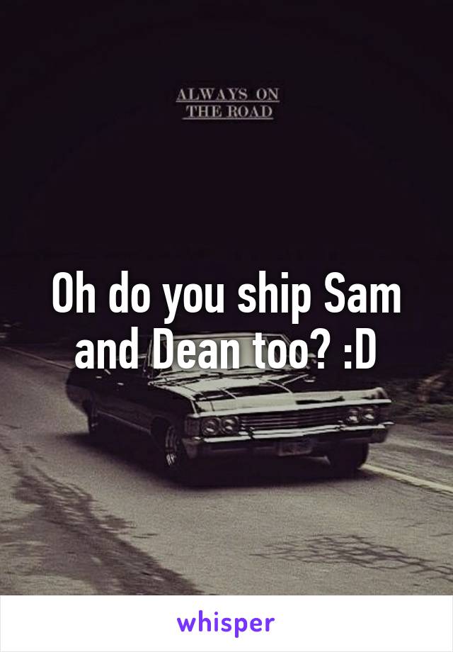 Oh do you ship Sam and Dean too? :D