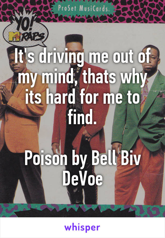 It's driving me out of my mind, thats why its hard for me to find.

Poison by Bell Biv DeVoe