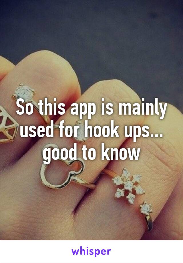 So this app is mainly used for hook ups... good to know