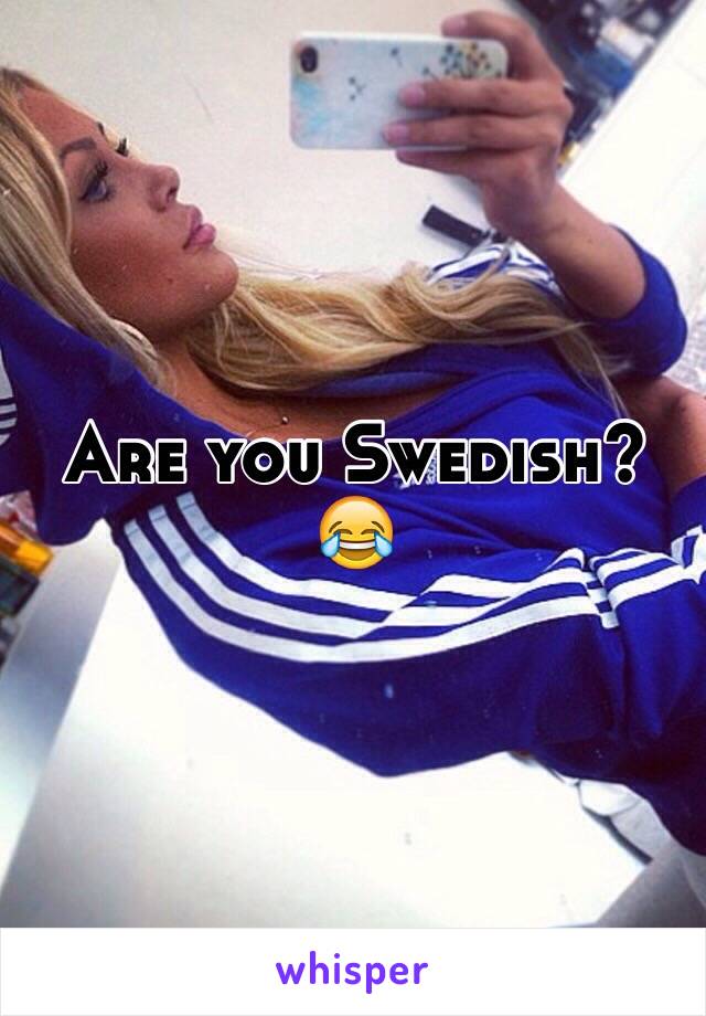 Are you Swedish? 😂