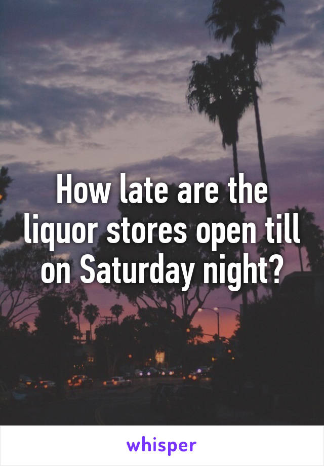How late are the liquor stores open till on Saturday night?