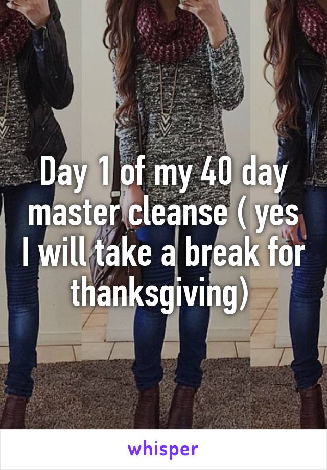 Day 1 of my 40 day master cleanse ( yes I will take a break for thanksgiving) 