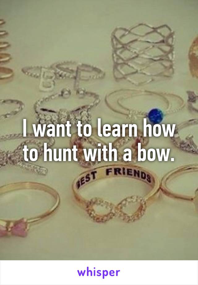 I want to learn how to hunt with a bow.