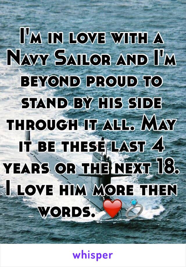 I'm in love with a Navy Sailor and I'm beyond proud to stand by his side through it all. May it be these last 4 years or the next 18. I love him more then words. ❤️💍