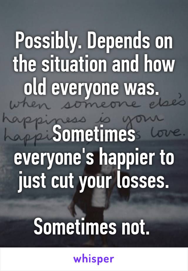Possibly. Depends on the situation and how old everyone was. 

Sometimes everyone's happier to just cut your losses.

Sometimes not. 