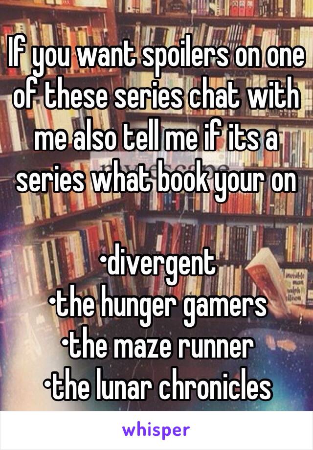 If you want spoilers on one of these series chat with me also tell me if its a series what book your on

•divergent
•the hunger gamers
•the maze runner
•the lunar chronicles 