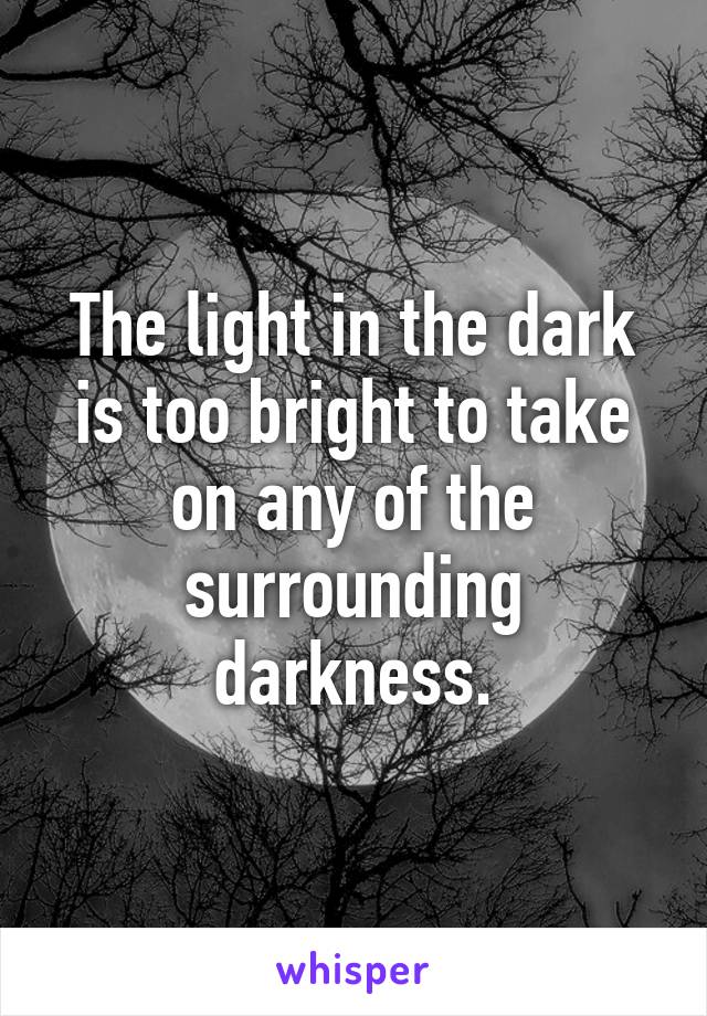 The light in the dark is too bright to take on any of the surrounding darkness.