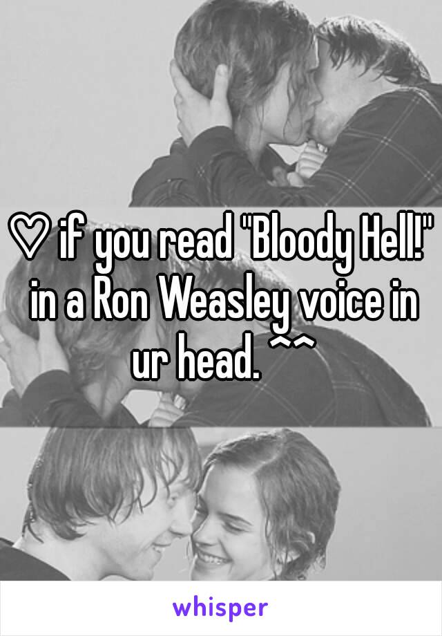 ♡ if you read "Bloody Hell!" in a Ron Weasley voice in ur head. ^^