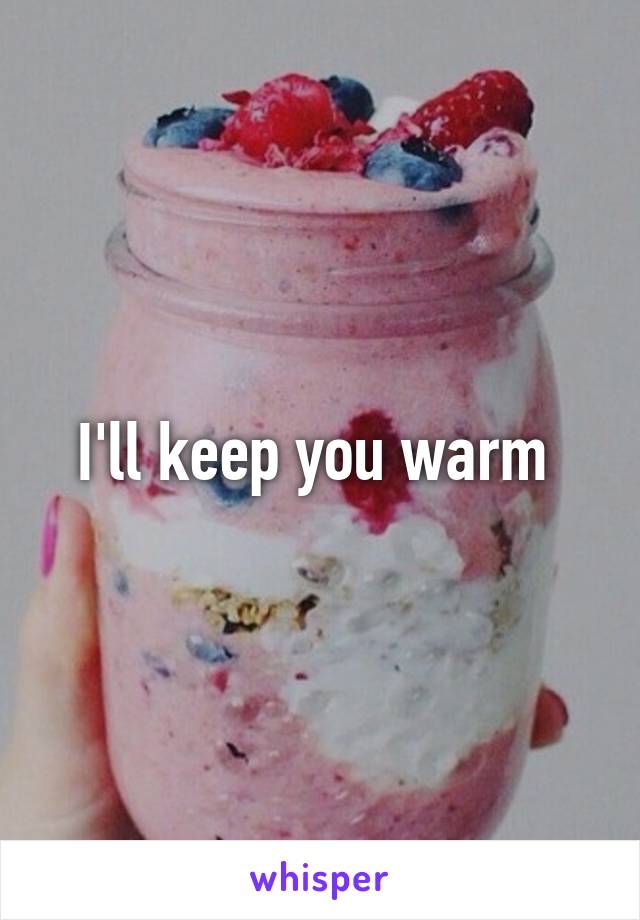 I'll keep you warm 