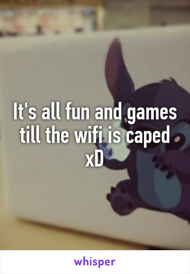 It's all fun and games till the wifi is caped xD