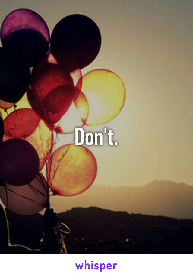 Don't.