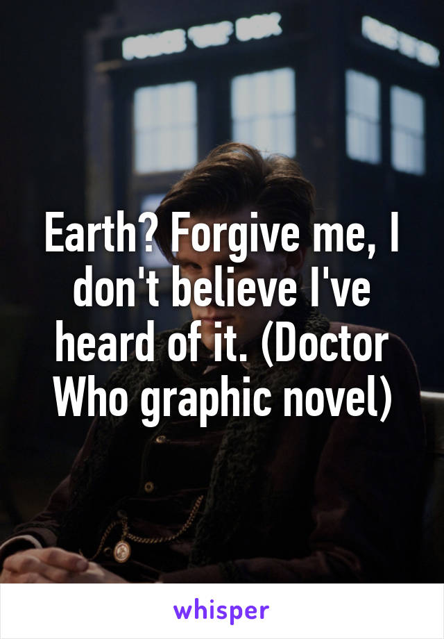 Earth? Forgive me, I don't believe I've heard of it. (Doctor Who graphic novel)