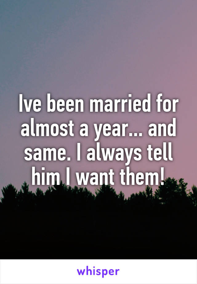 Ive been married for almost a year... and same. I always tell him I want them!