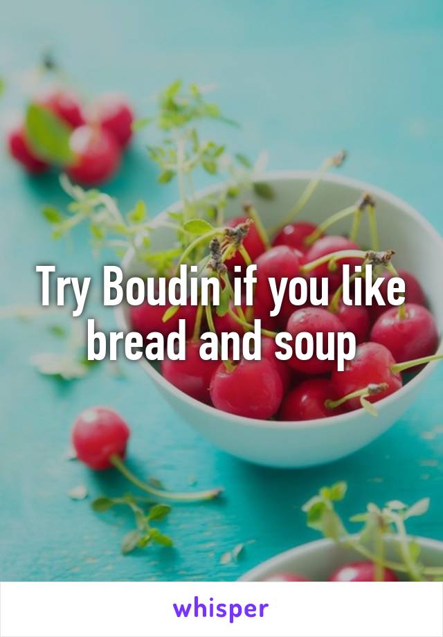 Try Boudin if you like bread and soup