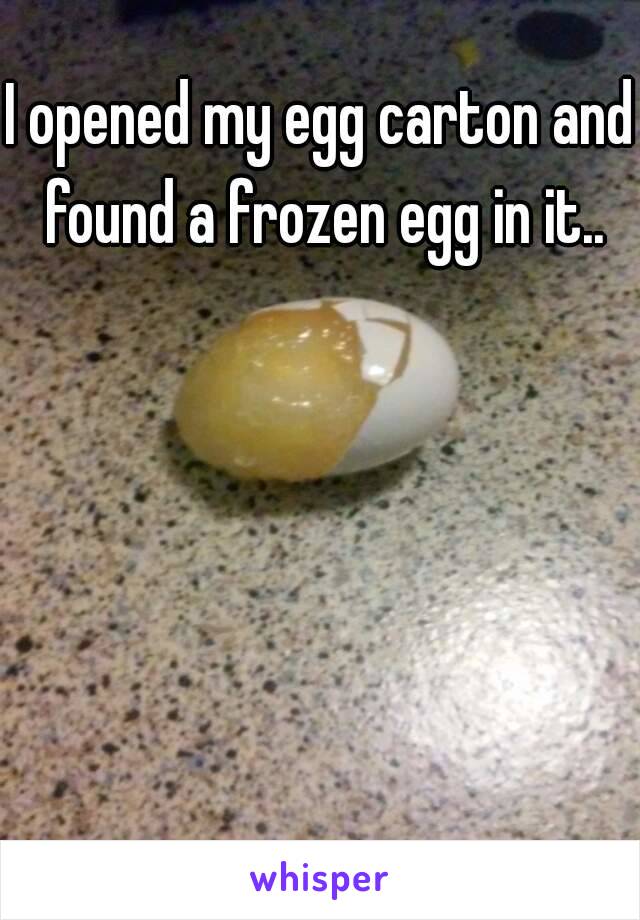 I opened my egg carton and found a frozen egg in it..