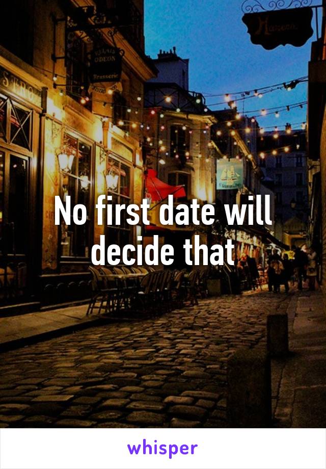 No first date will decide that